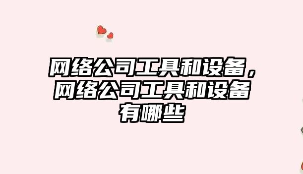網(wǎng)絡(luò )公司工具和設備，網(wǎng)絡(luò )公司工具和設備有哪些