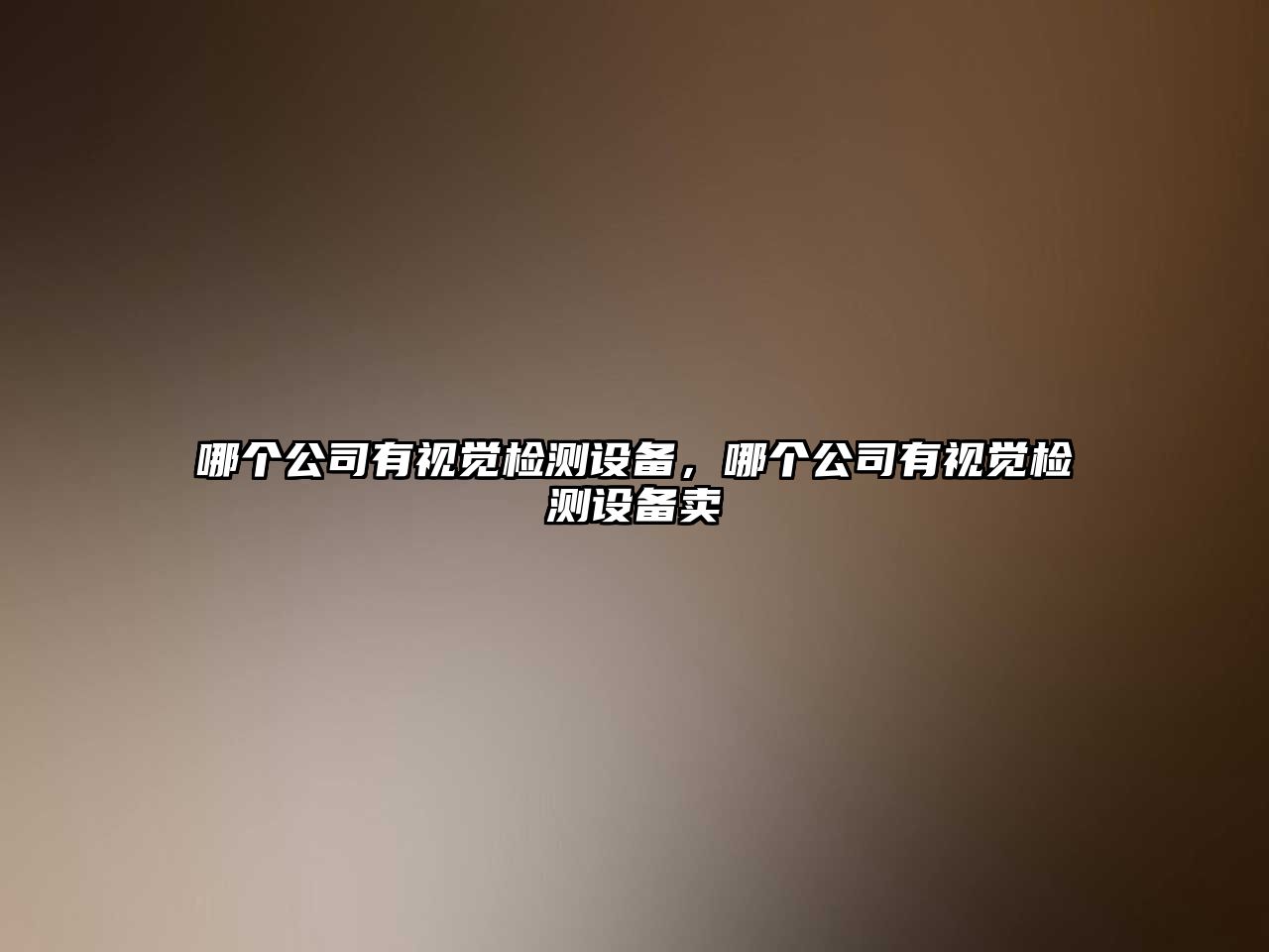 哪個(gè)公司有視覺(jué)檢測設備，哪個(gè)公司有視覺(jué)檢測設備賣(mài)
