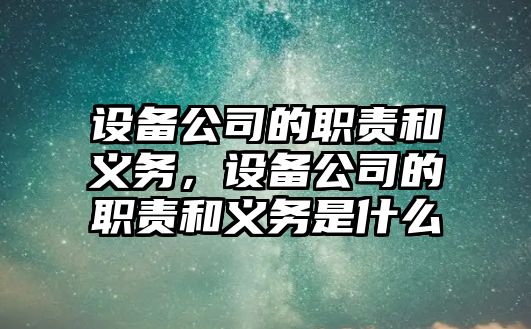 設備公司的職責和義務(wù)，設備公司的職責和義務(wù)是什么