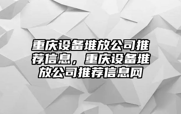 重慶設備堆放公司推薦信息，重慶設備堆放公司推薦信息網(wǎng)