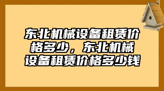 東北機械設備租賃價(jià)格多少，東北機械設備租賃價(jià)格多少錢(qián)