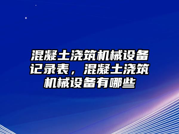 混凝土澆筑機械設備記錄表，混凝土澆筑機械設備有哪些