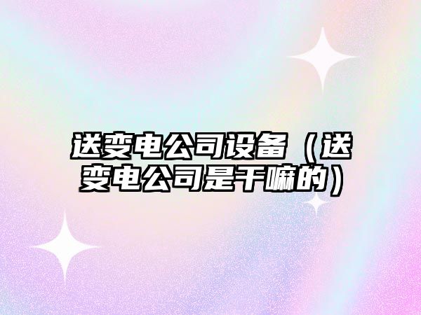 送變電公司設備（送變電公司是干嘛的）