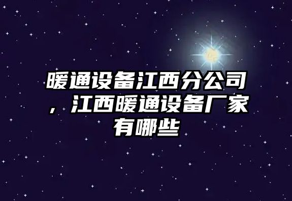 暖通設備江西分公司，江西暖通設備廠(chǎng)家有哪些