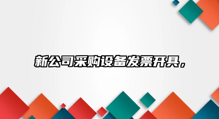 新公司采購設備發(fā)票開(kāi)具，