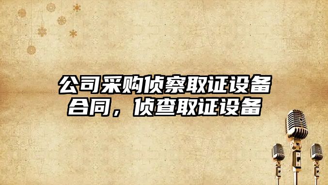 公司采購偵察取證設備合同，偵查取證設備