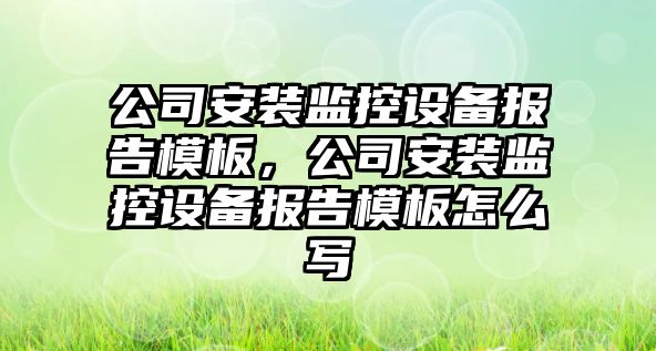 公司安裝監控設備報告模板，公司安裝監控設備報告模板怎么寫(xiě)