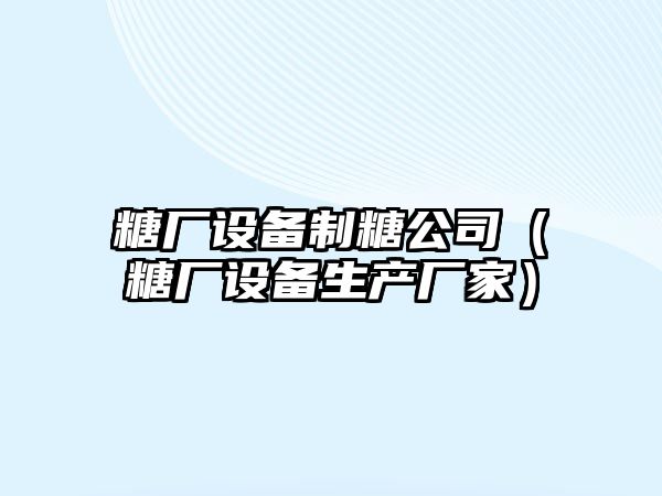 糖廠(chǎng)設備制糖公司（糖廠(chǎng)設備生產(chǎn)廠(chǎng)家）