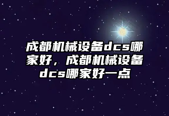 成都機械設備dcs哪家好，成都機械設備dcs哪家好一點(diǎn)