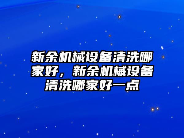 新余機械設備清洗哪家好，新余機械設備清洗哪家好一點(diǎn)