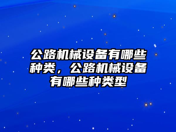 公路機械設備有哪些種類(lèi)，公路機械設備有哪些種類(lèi)型