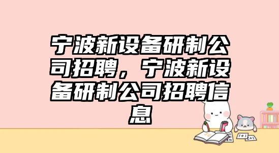 寧波新設備研制公司招聘，寧波新設備研制公司招聘信息