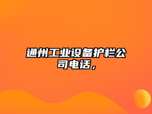 通州工業(yè)設備護欄公司電話(huà)，