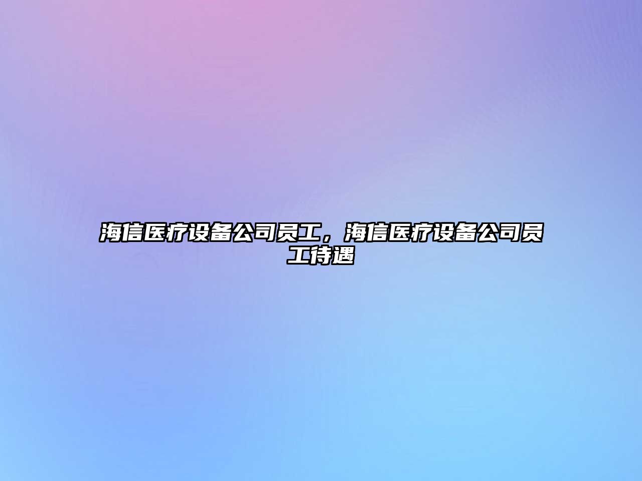 海信醫療設備公司員工，海信醫療設備公司員工待遇