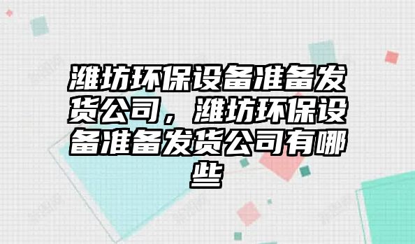 濰坊環(huán)保設備準備發(fā)貨公司，濰坊環(huán)保設備準備發(fā)貨公司有哪些
