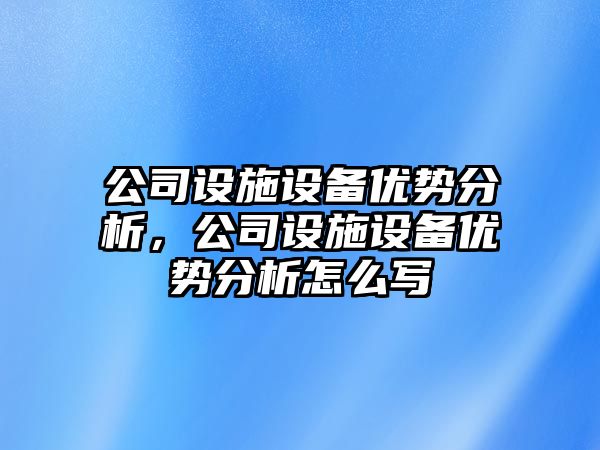 公司設施設備優(yōu)勢分析，公司設施設備優(yōu)勢分析怎么寫(xiě)