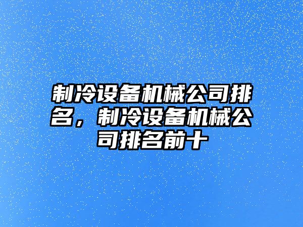 制冷設備機械公司排名，制冷設備機械公司排名前十