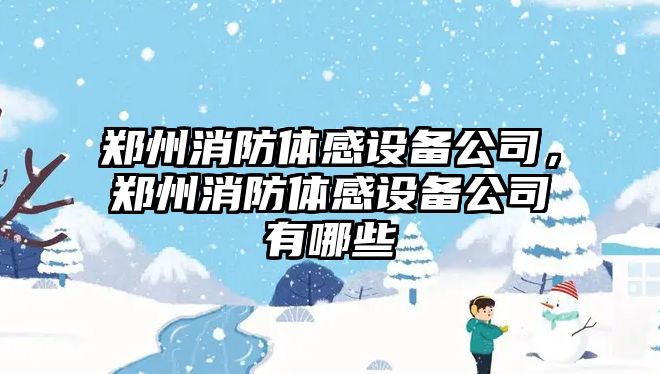 鄭州消防體感設備公司，鄭州消防體感設備公司有哪些