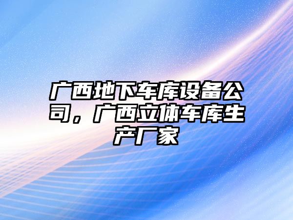 廣西地下車(chē)庫設備公司，廣西立體車(chē)庫生產(chǎn)廠(chǎng)家