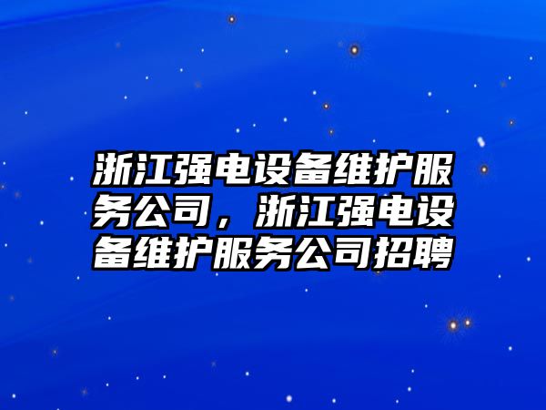 浙江強電設備維護服務(wù)公司，浙江強電設備維護服務(wù)公司招聘
