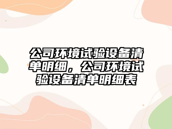 公司環(huán)境試驗設備清單明細，公司環(huán)境試驗設備清單明細表