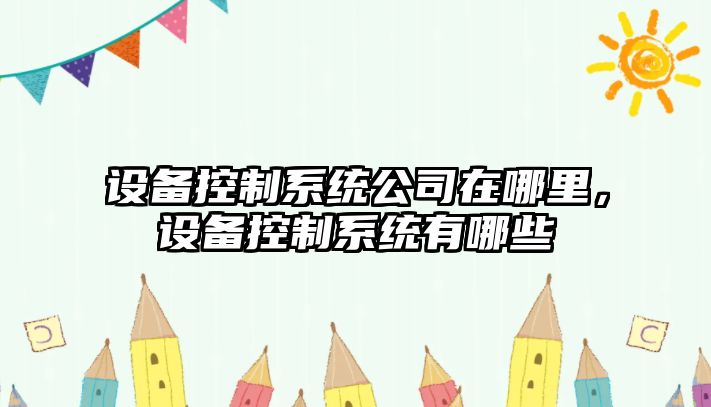 設備控制系統公司在哪里，設備控制系統有哪些
