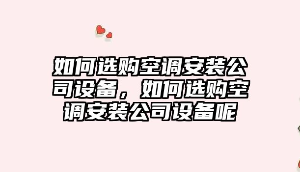 如何選購空調安裝公司設備，如何選購空調安裝公司設備呢