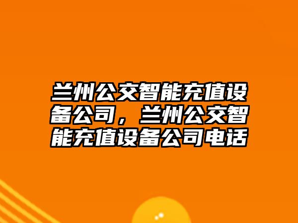 蘭州公交智能充值設備公司，蘭州公交智能充值設備公司電話(huà)