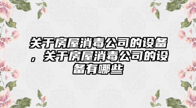 關(guān)于房屋消毒公司的設備，關(guān)于房屋消毒公司的設備有哪些