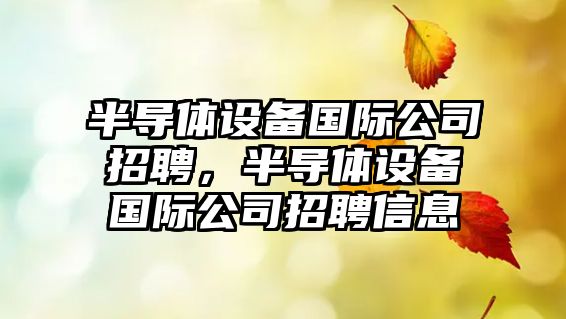 半導體設備國際公司招聘，半導體設備國際公司招聘信息