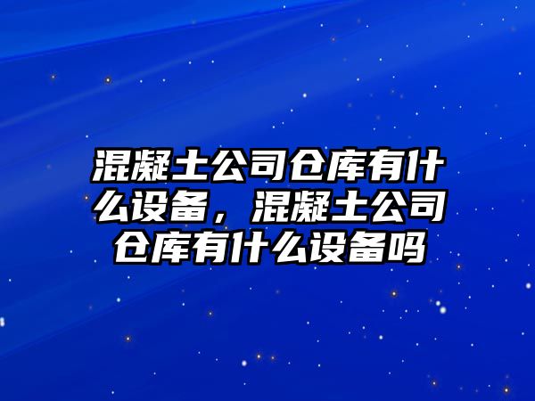 混凝土公司倉庫有什么設備，混凝土公司倉庫有什么設備嗎