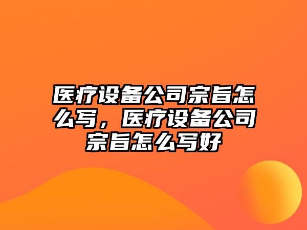 醫療設備公司宗旨怎么寫(xiě)，醫療設備公司宗旨怎么寫(xiě)好