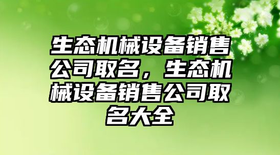 生態(tài)機械設備銷(xiāo)售公司取名，生態(tài)機械設備銷(xiāo)售公司取名大全