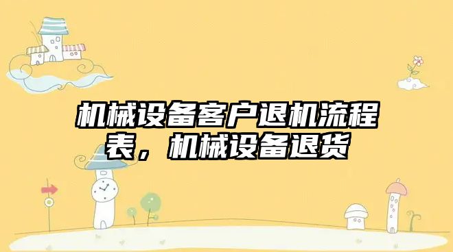 機械設備客戶(hù)退機流程表，機械設備退貨