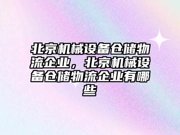 北京機械設備倉儲物流企業(yè)，北京機械設備倉儲物流企業(yè)有哪些