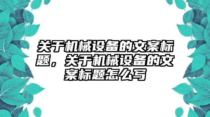 關(guān)于機械設備的文案標題，關(guān)于機械設備的文案標題怎么寫(xiě)