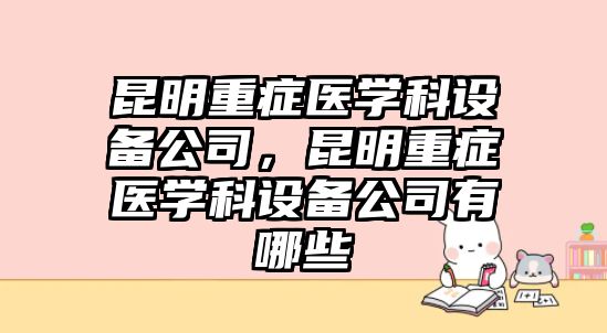 昆明重癥醫學(xué)科設備公司，昆明重癥醫學(xué)科設備公司有哪些