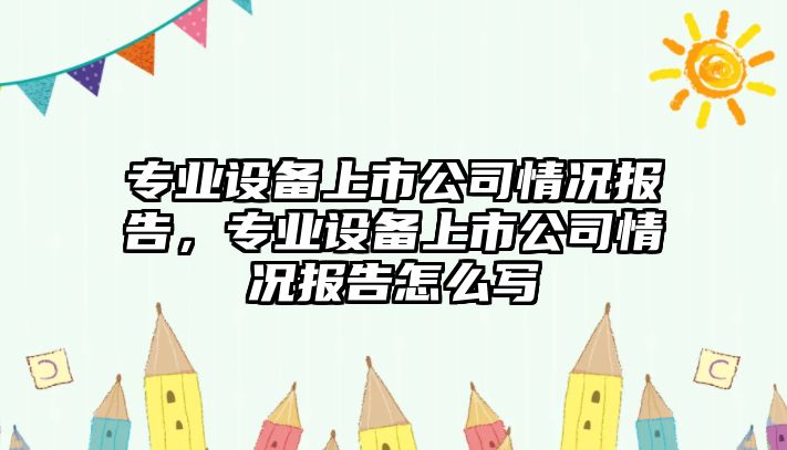 專(zhuān)業(yè)設備上市公司情況報告，專(zhuān)業(yè)設備上市公司情況報告怎么寫(xiě)