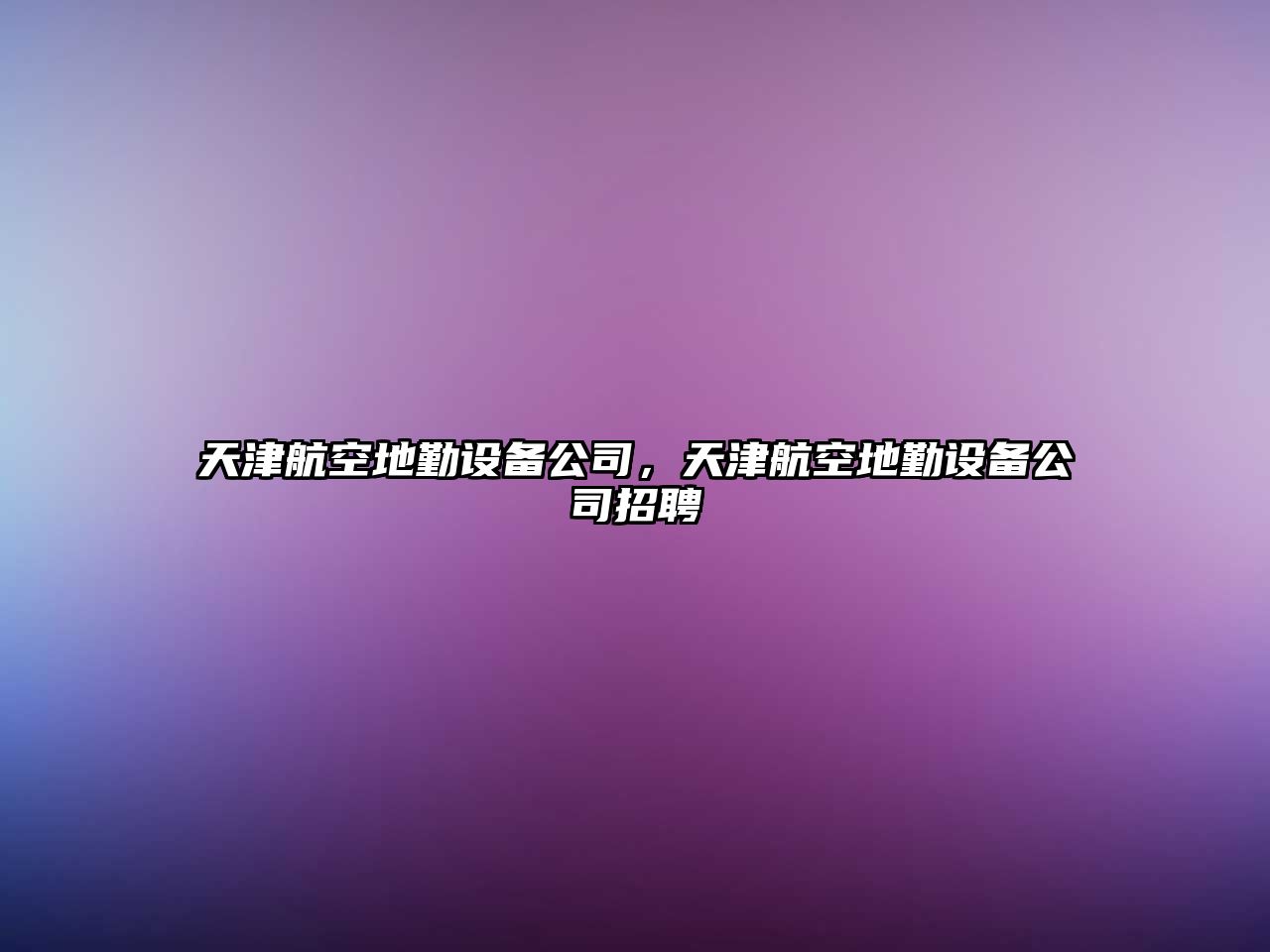 天津航空地勤設備公司，天津航空地勤設備公司招聘