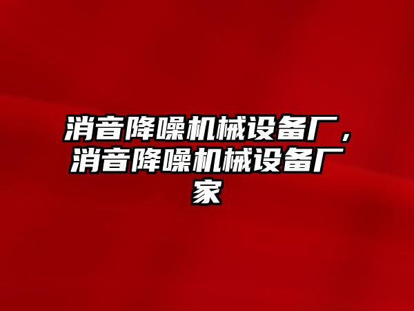 消音降噪機械設備廠(chǎng)，消音降噪機械設備廠(chǎng)家
