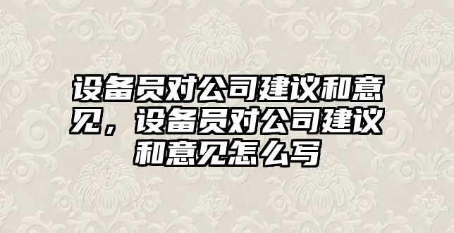 設備員對公司建議和意見(jiàn)，設備員對公司建議和意見(jiàn)怎么寫(xiě)