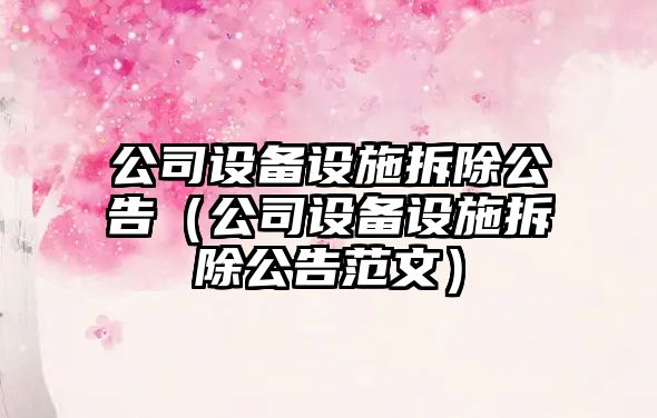 公司設備設施拆除公告（公司設備設施拆除公告范文）