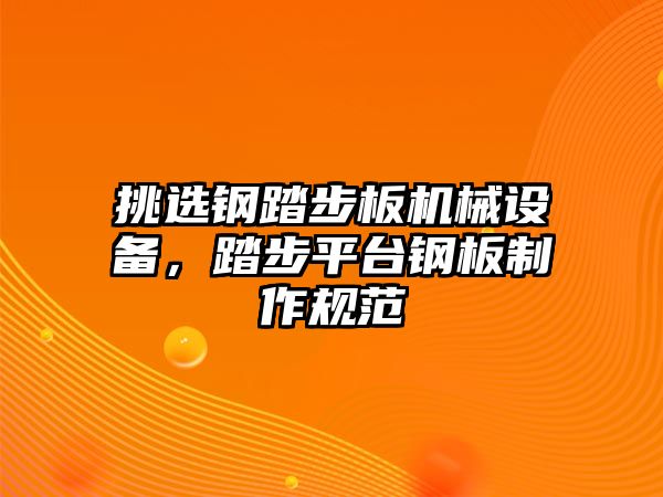 挑選鋼踏步板機械設備，踏步平臺鋼板制作規范