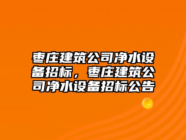 棗莊建筑公司凈水設備招標，棗莊建筑公司凈水設備招標公告