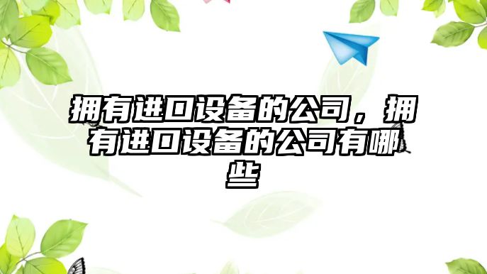 擁有進(jìn)口設備的公司，擁有進(jìn)口設備的公司有哪些