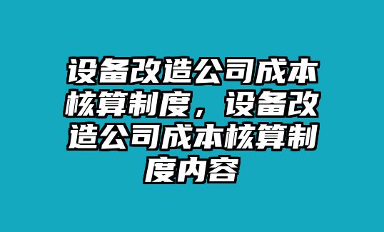 設備改造公司成本核算制度，設備改造公司成本核算制度內容