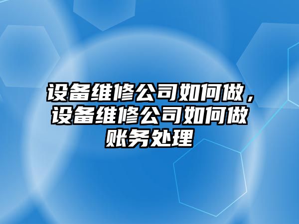 設備維修公司如何做，設備維修公司如何做賬務(wù)處理