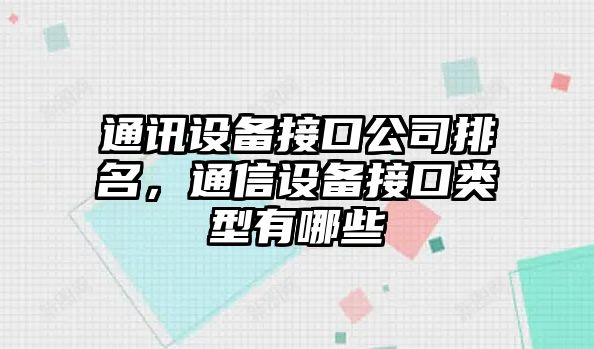 通訊設備接口公司排名，通信設備接口類(lèi)型有哪些
