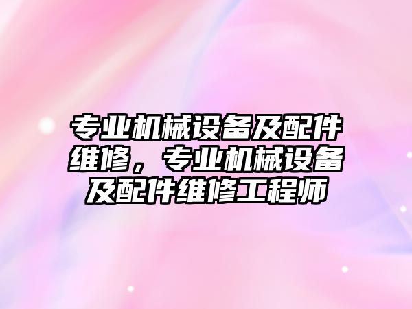 專(zhuān)業(yè)機械設備及配件維修，專(zhuān)業(yè)機械設備及配件維修工程師