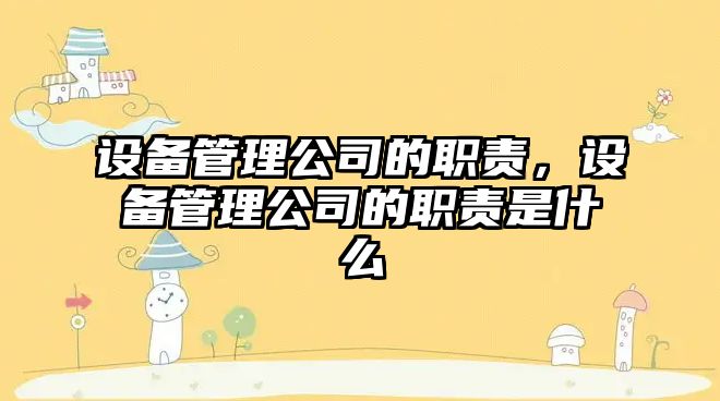 設備管理公司的職責，設備管理公司的職責是什么